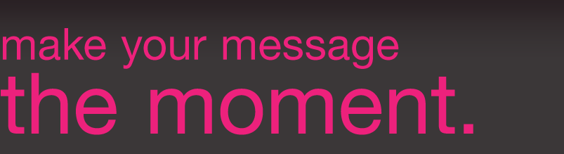 make your message the moment